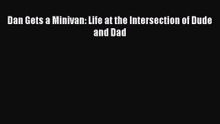 Read Dan Gets a Minivan: Life at the Intersection of Dude and Dad Ebook Free