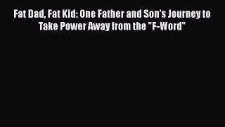 Read Fat Dad Fat Kid: One Father and Son's Journey to Take Power Away from the F-Word Ebook