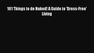 Read 101 Things to do Naked! A Guide to 'Dress-Free' Living Ebook Free