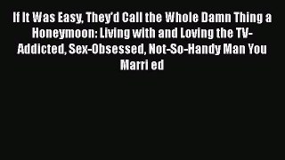 Read If It Was Easy They'd Call the Whole Damn Thing a Honeymoon: Living with and Loving the