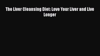 Read The Liver Cleansing Diet: Love Your Liver and Live Longer Ebook Free