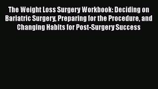 Read The Weight Loss Surgery Workbook: Deciding on Bariatric Surgery Preparing for the Procedure