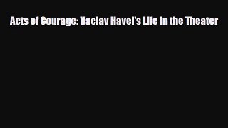 [PDF] Acts of Courage: Vaclav Havel's Life in the Theater Read Online