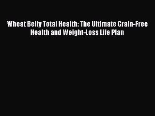 Read Wheat Belly Total Health: The Ultimate Grain-Free Health and Weight-Loss Life Plan Ebook