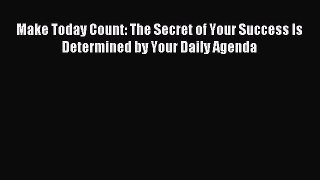 [Download] Make Today Count: The Secret of Your Success Is Determined by Your Daily Agenda