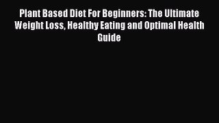 Read Plant Based Diet For Beginners: The Ultimate Weight Loss Healthy Eating and Optimal Health