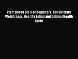 Read Plant Based Diet For Beginners: The Ultimate Weight Loss Healthy Eating and Optimal Health