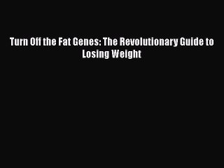 Read Turn Off the Fat Genes: The Revolutionary Guide to Losing Weight PDF Free