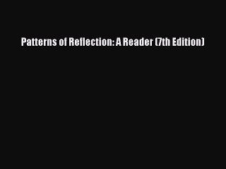 Read Patterns of Reflection: A Reader (7th Edition) PDF Online