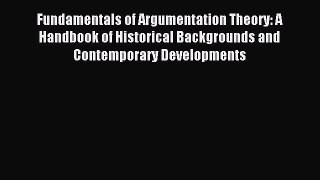 Read Fundamentals of Argumentation Theory: A Handbook of Historical Backgrounds and Contemporary