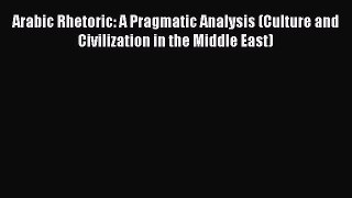 Download Arabic Rhetoric: A Pragmatic Analysis (Culture and Civilization in the Middle East)