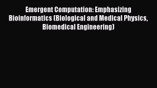 Read Emergent Computation: Emphasizing Bioinformatics (Biological and Medical Physics Biomedical