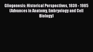 Read Gliogenesis: Historical Perspectives 1839 - 1985 (Advances in Anatomy Embryology and Cell
