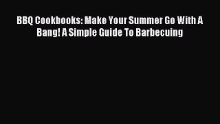 READ FREE E-books BBQ Cookbooks: Make Your Summer Go With A Bang! A Simple Guide To Barbecuing