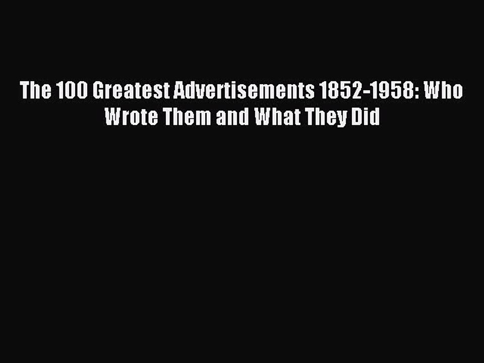 [Download] The 100 Greatest Advertisements 1852-1958: Who Wrote Them and What They Did PDF