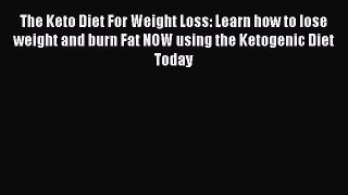 READ FREE E-books The Keto Diet For Weight Loss: Learn how to lose weight and burn Fat NOW