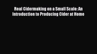 Read Books Real Cidermaking on a Small Scale: An Introduction to Producing Cider at Home E-Book