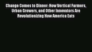 Read Books Change Comes to Dinner: How Vertical Farmers Urban Growers and Other Innovators