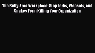 [Download] The Bully-Free Workplace: Stop Jerks Weasels and Snakes From Killing Your Organization