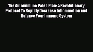 READ FREE E-books The Autoimmune Paleo Plan: A Revolutionary Protocol To Rapidly Decrease Inflammation