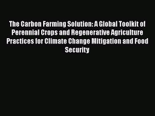 Read Books The Carbon Farming Solution: A Global Toolkit of Perennial Crops and Regenerative