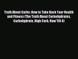 READ book Truth About Carbs: How to Take Back Your Health and Fitness (The Truth About Carbohydrates