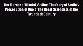 Read The Murder of Nikolai Vavilov: The Story of Stalin's Persecution of One of the Great Scientists
