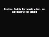 Read Sourdough Addicts: How to make a starter and bake your own epic breads! Ebook Free