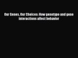 Read Our Genes Our Choices: How genotype and gene interactions affect behavior Ebook Free