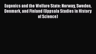 Read Eugenics and the Welfare State: Norway Sweden Denmark and Finland (Uppsala Studies in