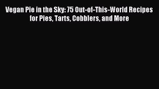 Read Vegan Pie in the Sky: 75 Out-of-This-World Recipes for Pies Tarts Cobblers and More Ebook