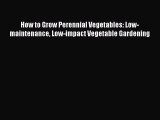 Read Books How to Grow Perennial Vegetables: Low-maintenance Low-impact Vegetable Gardening