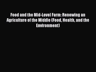 Read Books Food and the Mid-Level Farm: Renewing an Agriculture of the Middle (Food Health