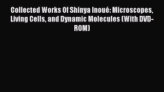 Read Collected Works Of Shinya InouÃ©: Microscopes Living Cells and Dynamic Molecules (With