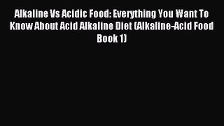 FREE EBOOK ONLINE Alkaline Vs Acidic Food: Everything You Want To Know About Acid Alkaline