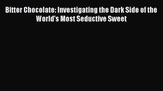 Download Bitter Chocolate: Investigating the Dark Side of the World's Most Seductive Sweet