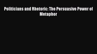 Read Politicians and Rhetoric: The Persuasive Power of Metaphor Ebook Free