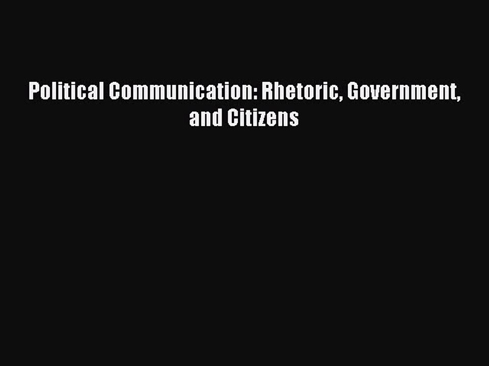 Download Political Communication: Rhetoric Government and Citizens PDF Free