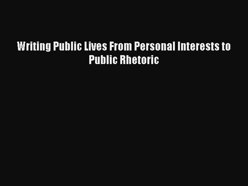 Read Writing Public Lives From Personal Interests to Public Rhetoric Ebook Free