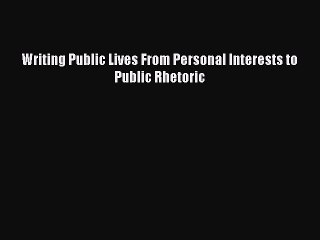 Read Writing Public Lives From Personal Interests to Public Rhetoric Ebook Free