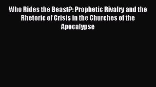 Read Who Rides the Beast?: Prophetic Rivalry and the Rhetoric of Crisis in the Churches of