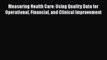 Read Measuring Health Care: Using Quality Data for Operational Financial and Clinical Improvement