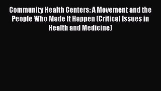 Download Community Health Centers: A Movement and the People Who Made It Happen (Critical Issues