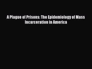 Read A Plague of Prisons: The Epidemiology of Mass Incarceration in America Ebook Free