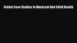 Read Global Case Studies In Maternal And Child Health Ebook Free