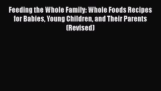 Download Feeding the Whole Family: Whole Foods Recipes for Babies Young Children and Their