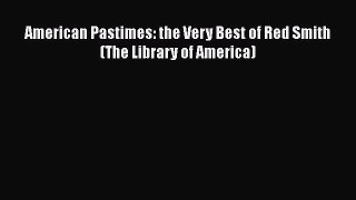 Free [PDF] Downlaod American Pastimes: the Very Best of Red Smith (The Library of America)