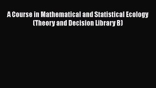 Read Books A Course in Mathematical and Statistical Ecology (Theory and Decision Library B)