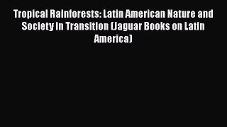Read Books Tropical Rainforests: Latin American Nature and Society in Transition (Jaguar Books