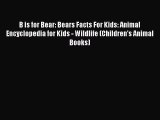 Read Books B is for Bear: Bears Facts For Kids: Animal Encyclopedia for Kids - Wildlife (Children's